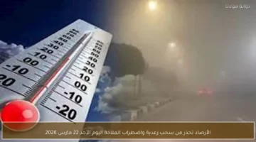 الأرصاد تحذر من سحب رعدية واضطراب حركة الملاحة الأحد 22 مارس 2026